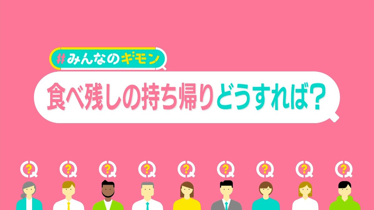 「食べ残し持ち帰り」ガイドライン案まとまる　消費者側の“自己責任”が大前提、メニューの判断は飲食店側…具体的には？【#みんなのギモン】